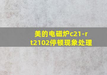 美的电磁炉c21-rt2102停顿现象处理