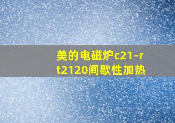 美的电磁炉c21-rt2120间歇性加热