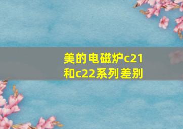 美的电磁炉c21和c22系列差别