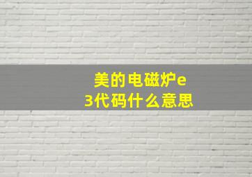 美的电磁炉e3代码什么意思