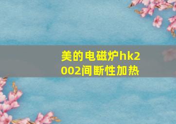 美的电磁炉hk2002间断性加热