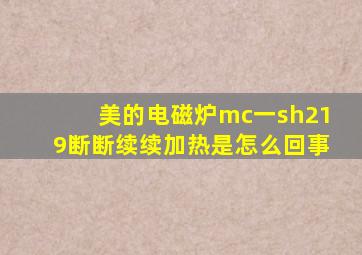 美的电磁炉mc一sh219断断续续加热是怎么回事