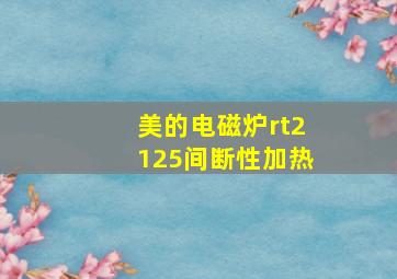 美的电磁炉rt2125间断性加热