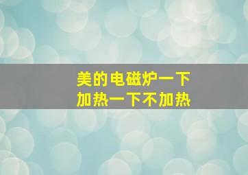 美的电磁炉一下加热一下不加热