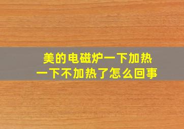 美的电磁炉一下加热一下不加热了怎么回事