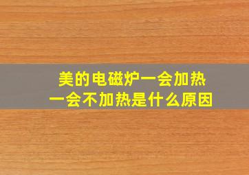 美的电磁炉一会加热一会不加热是什么原因