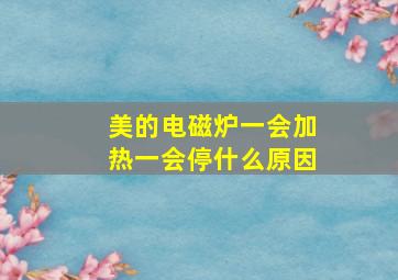 美的电磁炉一会加热一会停什么原因