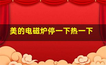 美的电磁炉停一下热一下