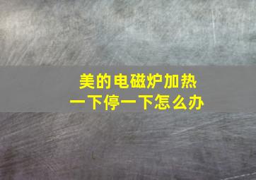 美的电磁炉加热一下停一下怎么办