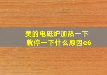 美的电磁炉加热一下就停一下什么原因e6