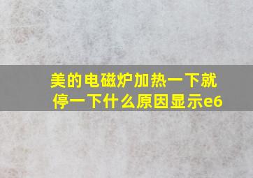 美的电磁炉加热一下就停一下什么原因显示e6