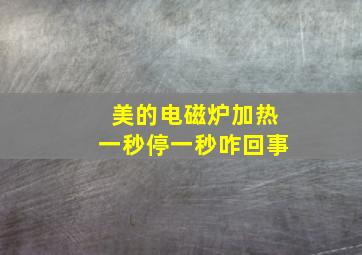 美的电磁炉加热一秒停一秒咋回事