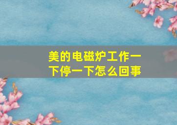 美的电磁炉工作一下停一下怎么回事