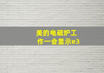 美的电磁炉工作一会显示e3