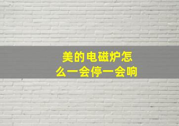 美的电磁炉怎么一会停一会响