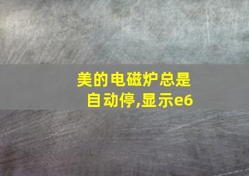 美的电磁炉总是自动停,显示e6