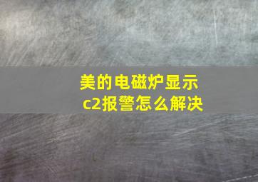 美的电磁炉显示c2报警怎么解决