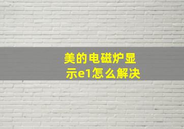 美的电磁炉显示e1怎么解决