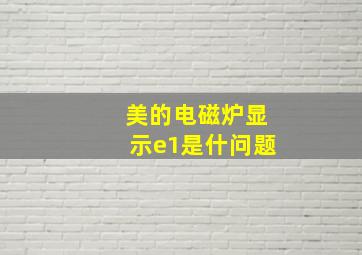 美的电磁炉显示e1是什问题