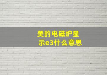 美的电磁炉显示e3什么意思