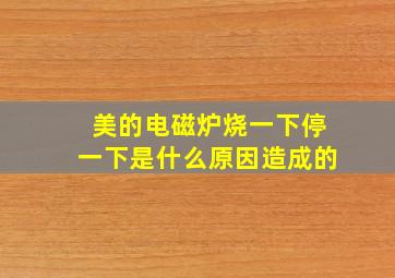 美的电磁炉烧一下停一下是什么原因造成的