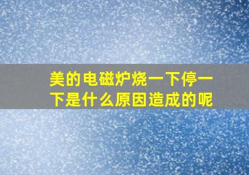 美的电磁炉烧一下停一下是什么原因造成的呢