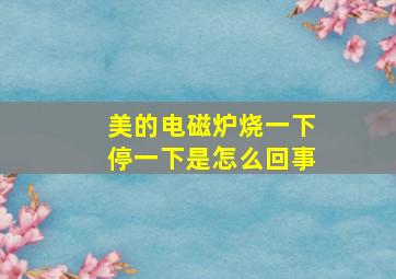 美的电磁炉烧一下停一下是怎么回事