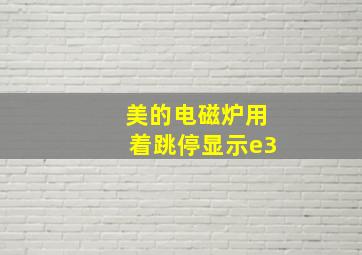 美的电磁炉用着跳停显示e3