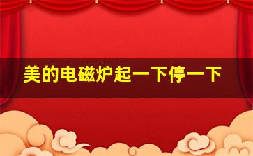 美的电磁炉起一下停一下