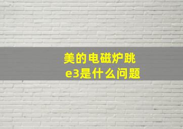 美的电磁炉跳e3是什么问题