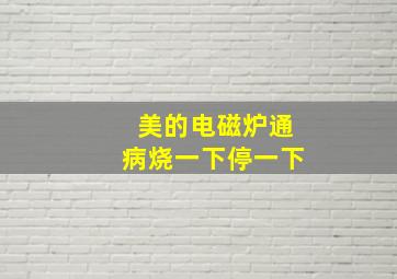 美的电磁炉通病烧一下停一下