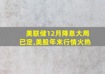 美联储12月降息大局已定,美股年末行情火热