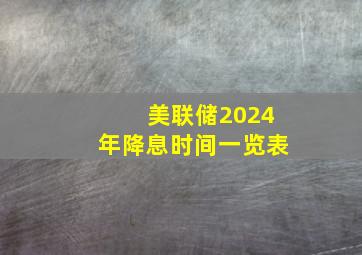 美联储2024年降息时间一览表