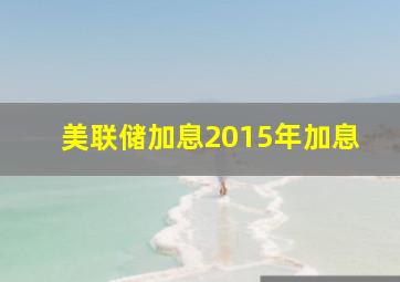 美联储加息2015年加息