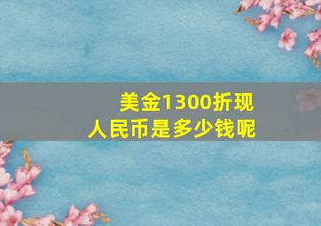 美金1300折现人民币是多少钱呢