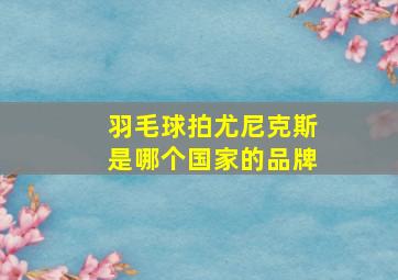 羽毛球拍尤尼克斯是哪个国家的品牌