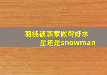 羽绒被哪家做得好水星还是snowman