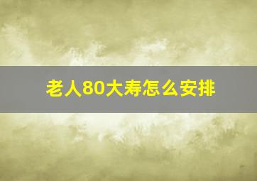 老人80大寿怎么安排