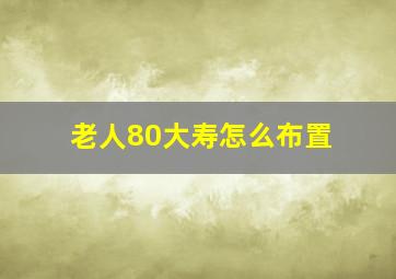 老人80大寿怎么布置