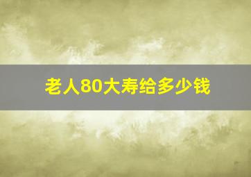 老人80大寿给多少钱