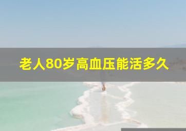 老人80岁高血压能活多久