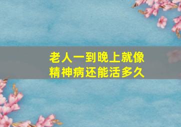 老人一到晚上就像精神病还能活多久