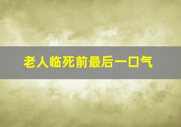 老人临死前最后一口气