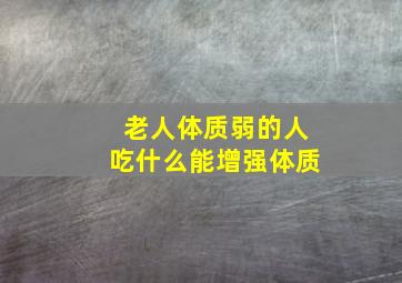 老人体质弱的人吃什么能增强体质