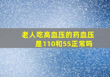 老人吃高血压的药血压是110和55正常吗