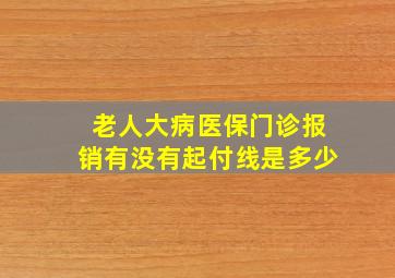 老人大病医保门诊报销有没有起付线是多少