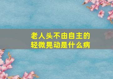 老人头不由自主的轻微晃动是什么病