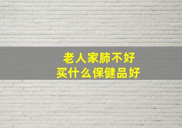 老人家肺不好买什么保健品好