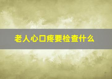 老人心口疼要检查什么