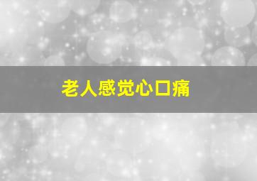 老人感觉心口痛